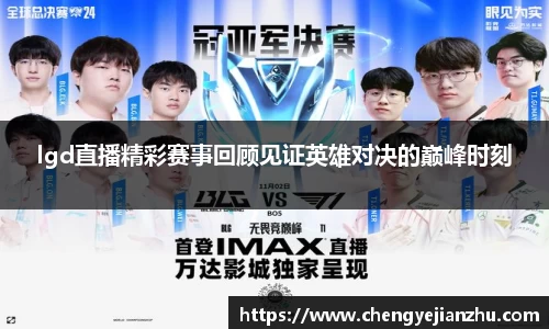 lgd直播精彩赛事回顾见证英雄对决的巅峰时刻