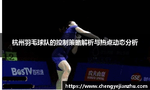 杭州羽毛球队的控制策略解析与热点动态分析
