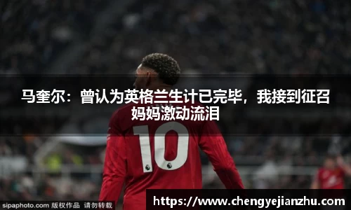 马奎尔：曾认为英格兰生计已完毕，我接到征召妈妈激动流泪