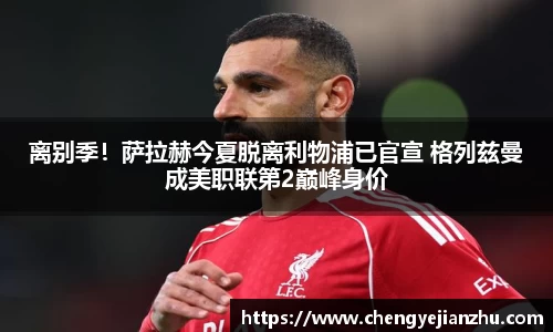 离别季！萨拉赫今夏脱离利物浦已官宣 格列兹曼成美职联第2巅峰身价