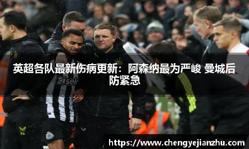 英超各队最新伤病更新：阿森纳最为严峻 曼城后防紧急